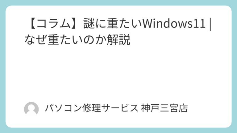 【コラム】謎に重たいWindows11 | なぜ重たいのか解説 | パソコン修理サービス