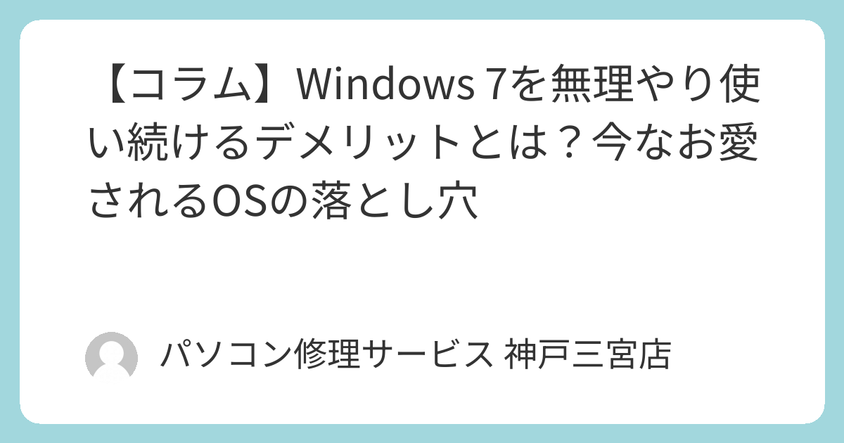 コラム】Windows 7を無理やり使い続けるデメリットとは？今なお愛さ