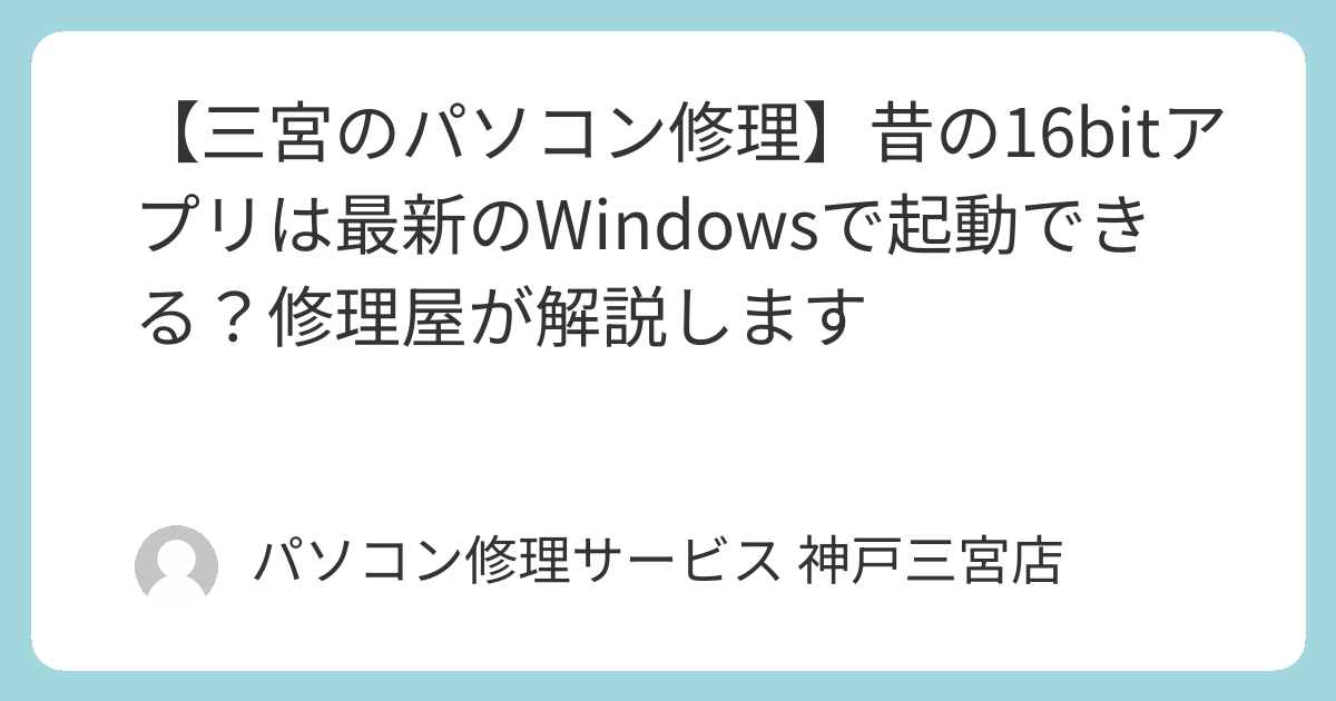 三宮のパソコン修理】昔の16bitアプリは最新のWindowsで起動できる