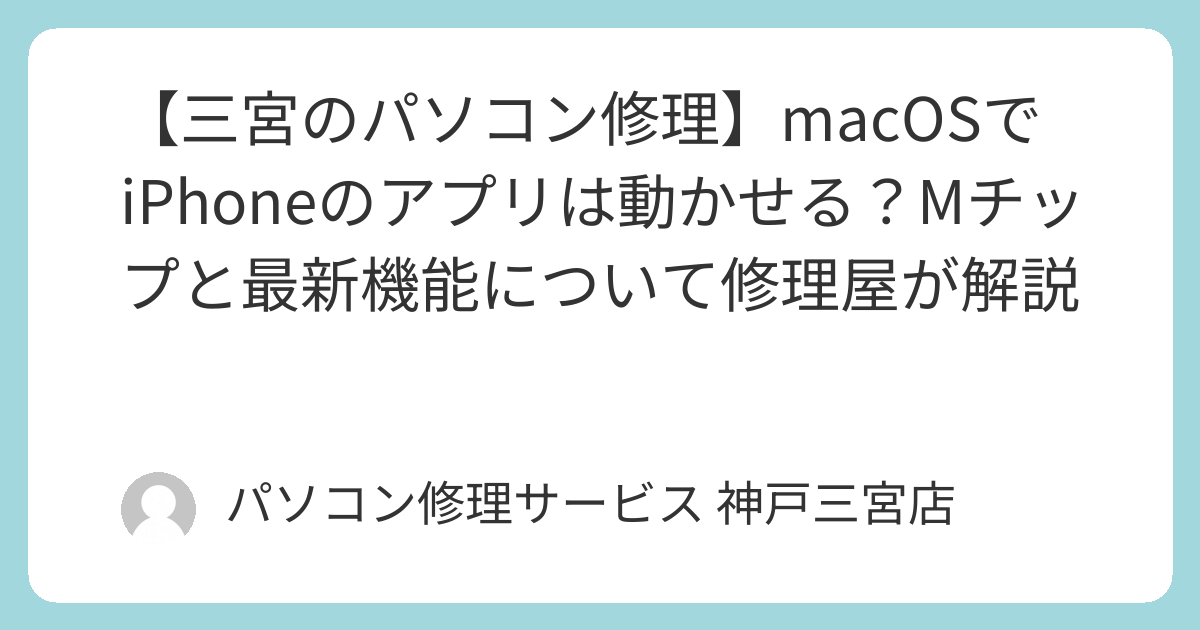 神戸iPhone修理　神戸携帯修理　神戸パソコン修理　神戸iPad修理　神戸MacBook修理　神戸dell修理　兵庫lenovo 修理　神戸asus修理　 三宮のパソコン修理】macOSでiPhoneのアプリは動かせる？Mチップと最新